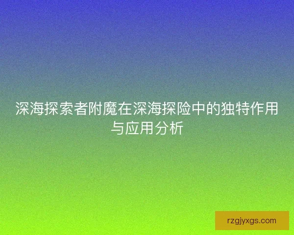 深海探索者附魔在深海探险中的独特作用与应用分析