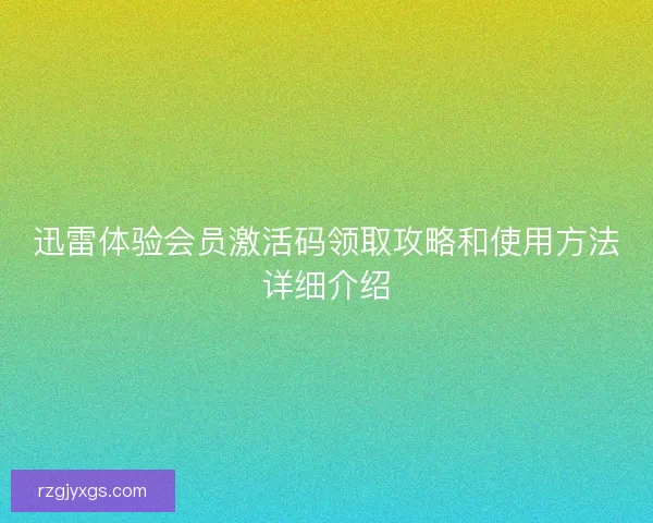 迅雷体验会员激活码领取攻略和使用方法详细介绍