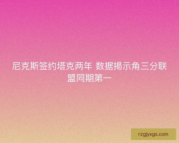 尼克斯签约塔克两年 数据揭示角三分联盟同期第一