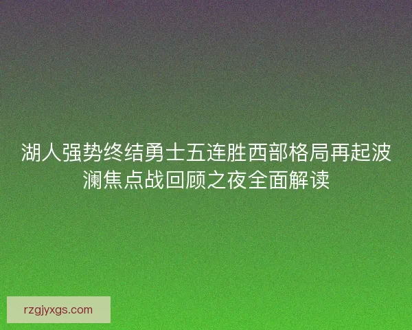 湖人强势终结勇士五连胜西部格局再起波澜焦点战回顾之夜全面解读